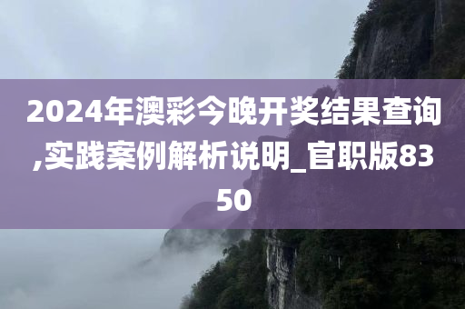 2024年澳彩今晚开奖结果查询,实践案例解析说明_官职版8350