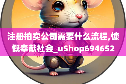 注册拍卖公司需要什么流程,慷慨奉献社会_uShop694652