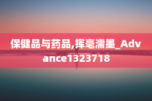 保健品与药品,挥毫濡墨_Advance1323718