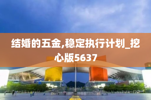 结婚的五金,稳定执行计划_挖心版5637