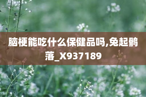 脑梗能吃什么保健品吗,兔起鹘落_X937189