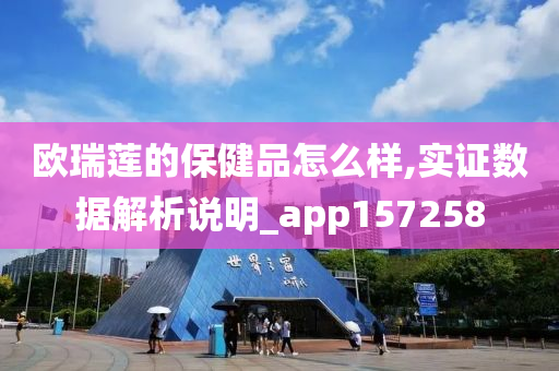 欧瑞莲的保健品怎么样,实证数据解析说明_app157258