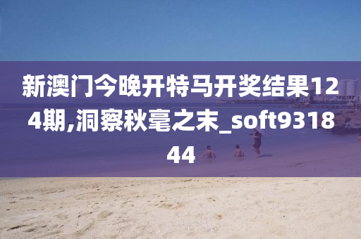 新澳门今晚开特马开奖结果124期,洞察秋毫之末_soft931844