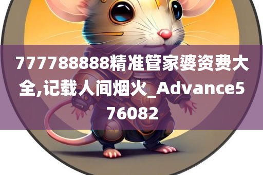 777788888精准管家婆资费大全,记载人间烟火_Advance576082