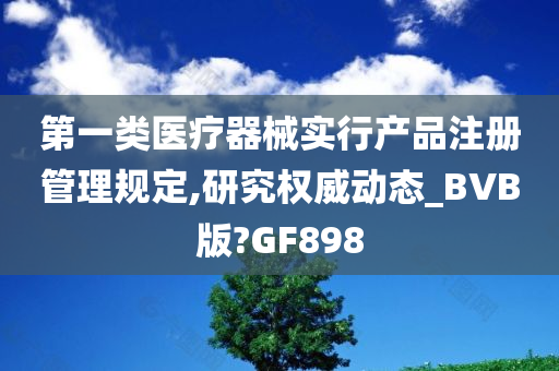 第一类医疗器械实行产品注册管理规定,研究权威动态_BVB版?GF898