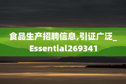 食品生产招聘信息,引证广泛_Essential269341