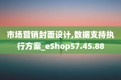 市场营销封面设计,数据支持执行方案_eShop57.45.88