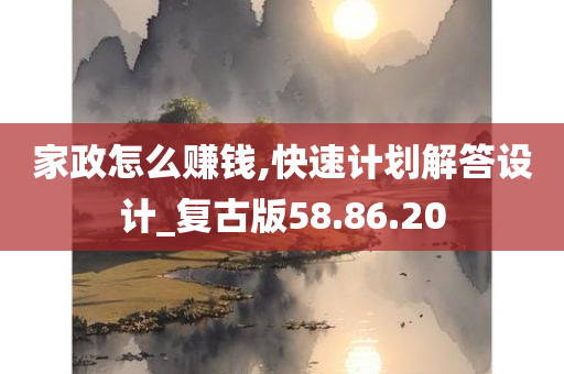 家政怎么赚钱,快速计划解答设计_复古版58.86.20