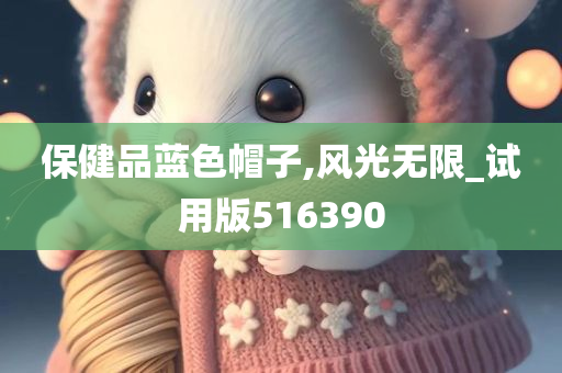 保健品蓝色帽子,风光无限_试用版516390