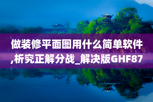 做装修平面图用什么简单软件,析究正解分战_解决版GHF87