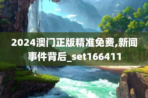 2024澳门正版精准免费,新闻事件背后_set166411