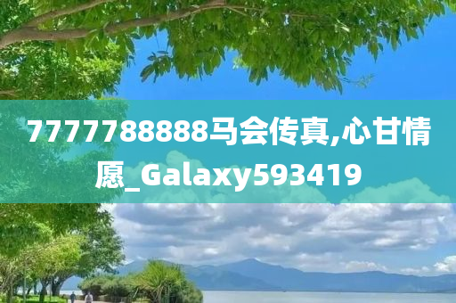 7777788888马会传真,心甘情愿_Galaxy593419