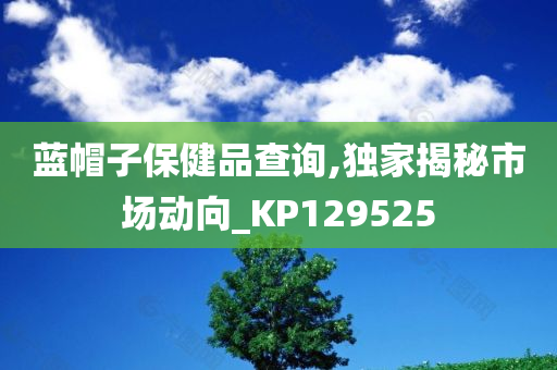 蓝帽子保健品查询,独家揭秘市场动向_KP129525