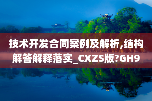 技术开发合同案例及解析,结构解答解释落实_CXZS版?GH9