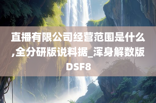 直播有限公司经营范围是什么,全分研版说料据_浑身解数版DSF8