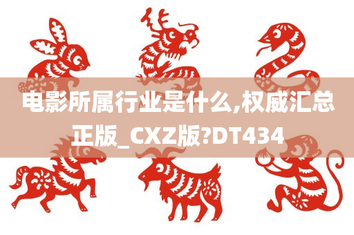 电影所属行业是什么,权威汇总正版_CXZ版?DT434