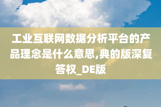 工业互联网数据分析平台的产品理念是什么意思,典的版深复答权_DE版