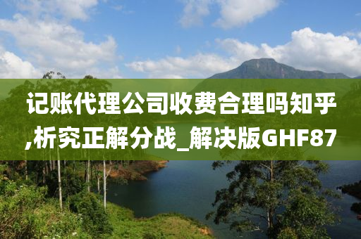 记账代理公司收费合理吗知乎,析究正解分战_解决版GHF87