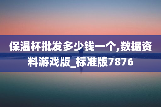 保温杯批发多少钱一个,数据资料游戏版_标准版7876