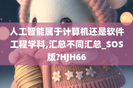 人工智能属于计算机还是软件工程学科,汇总不同汇总_SOS版?HJH66