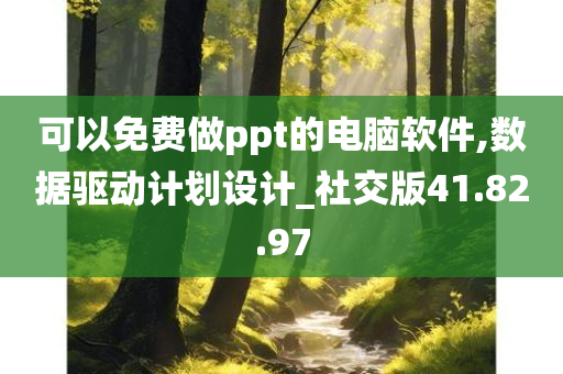 可以免费做ppt的电脑软件,数据驱动计划设计_社交版41.82.97