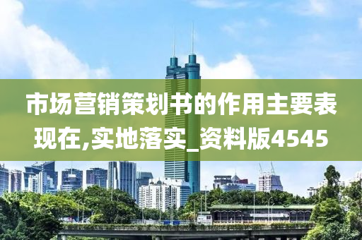 市场营销策划书的作用主要表现在,实地落实_资料版4545