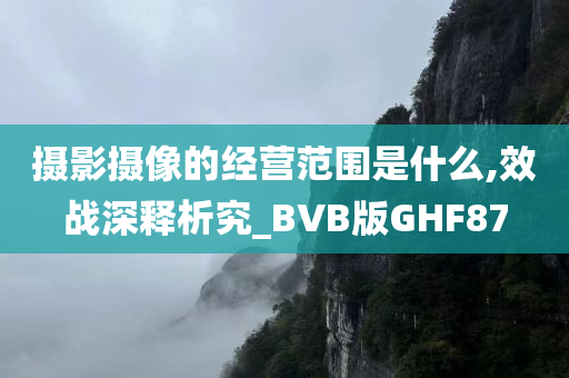 摄影摄像的经营范围是什么,效战深释析究_BVB版GHF87