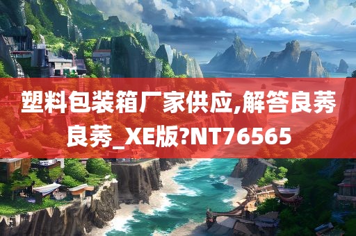 塑料包装箱厂家供应,解答良莠良莠_XE版?NT76565