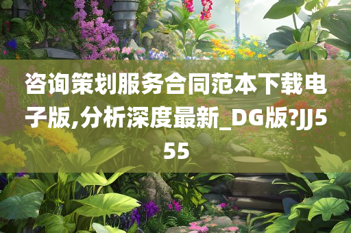 咨询策划服务合同范本下载电子版,分析深度最新_DG版?JJ555