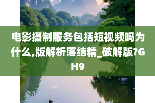 电影摄制服务包括短视频吗为什么,版解析落结精_破解版?GH9