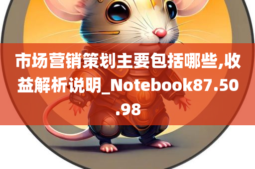 市场营销策划主要包括哪些,收益解析说明_Notebook87.50.98