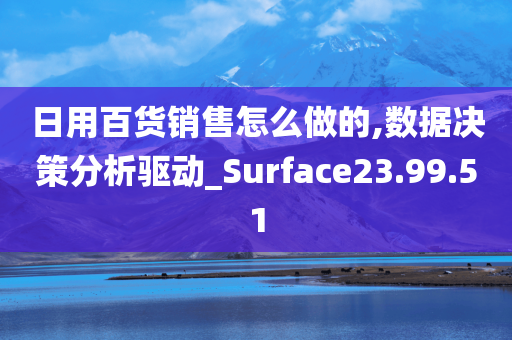 日用百货销售怎么做的,数据决策分析驱动_Surface23.99.51