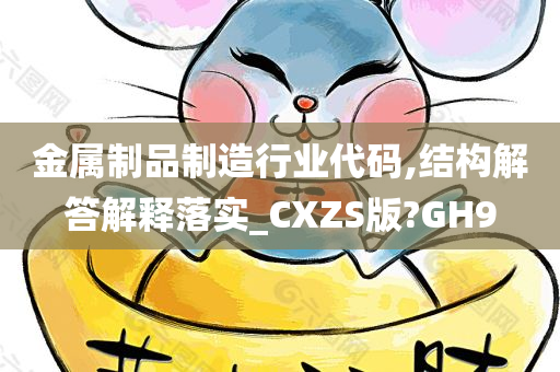 金属制品制造行业代码,结构解答解释落实_CXZS版?GH9