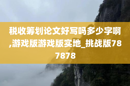 税收筹划论文好写吗多少字啊,游戏版游戏版实地_挑战版787878