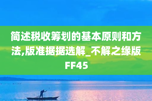 简述税收筹划的基本原则和方法,版准据据选解_不解之缘版FF45