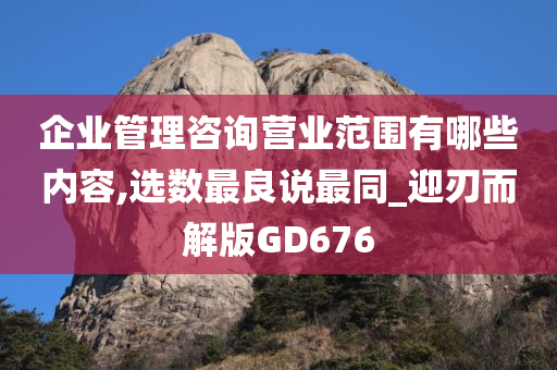 企业管理咨询营业范围有哪些内容,选数最良说最同_迎刃而解版GD676