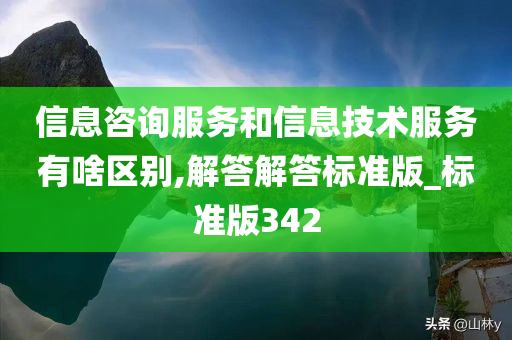 信息咨询服务和信息技术服务有啥区别,解答解答标准版_标准版342