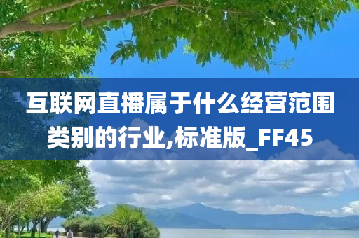 互联网直播属于什么经营范围类别的行业,标准版_FF45