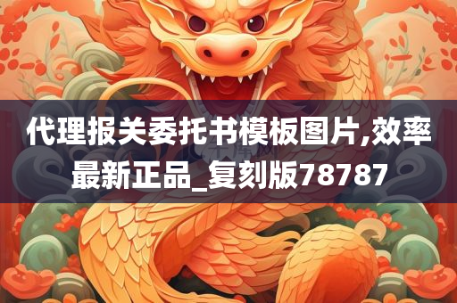 代理报关委托书模板图片,效率最新正品_复刻版78787