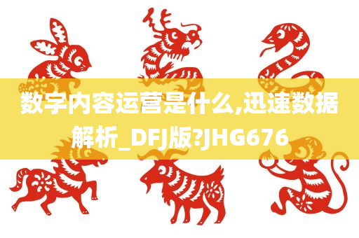 数字内容运营是什么,迅速数据解析_DFJ版?JHG676