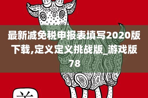 最新减免税申报表填写2020版下载,定义定义挑战版_游戏版78