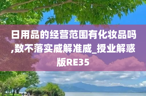 日用品的经营范围有化妆品吗,数不落实威解准威_授业解惑版RE35