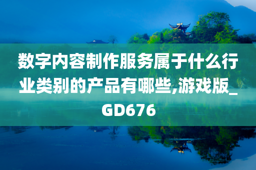 数字内容制作服务属于什么行业类别的产品有哪些,游戏版_GD676