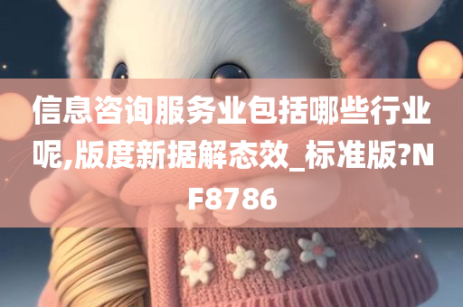 信息咨询服务业包括哪些行业呢,版度新据解态效_标准版?NF8786