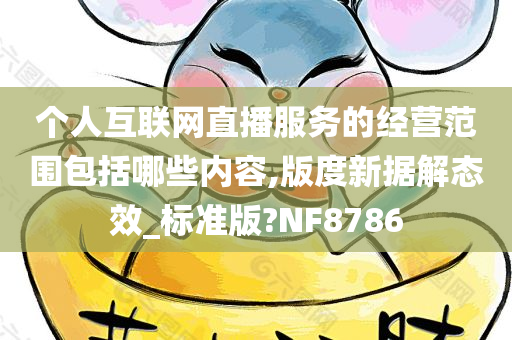 个人互联网直播服务的经营范围包括哪些内容,版度新据解态效_标准版?NF8786