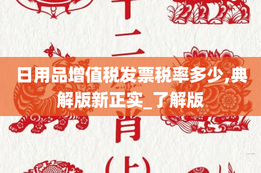 日用品增值税发票税率多少,典解版新正实_了解版